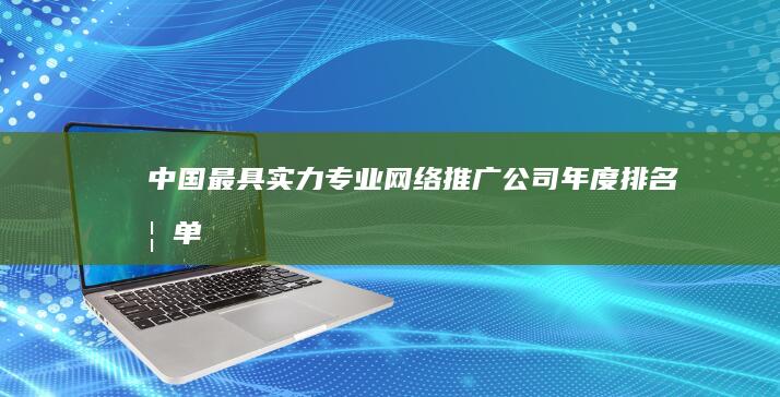 中国最具实力专业网络推广公司年度排名榜单