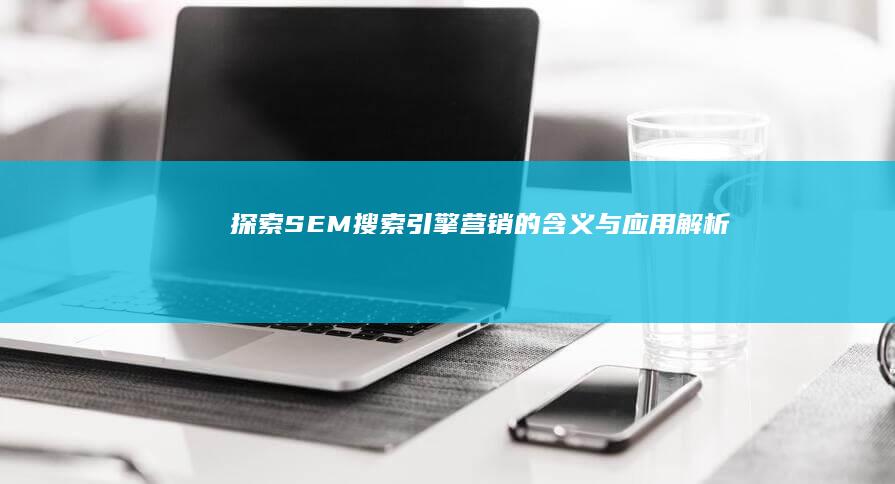 探索SEM：搜索引擎营销的含义与应用解析